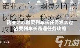 诺亚之心：幽灵列车长探险指南：秘境奇遇全攻略