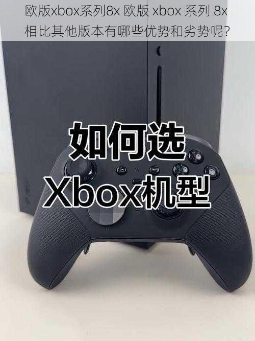 欧版xbox系列8x 欧版 xbox 系列 8x 相比其他版本有哪些优势和劣势呢？