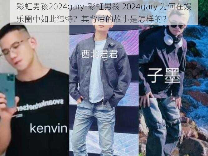 彩虹男孩2024gary-彩虹男孩 2024gary 为何在娱乐圈中如此独特？其背后的故事是怎样的？