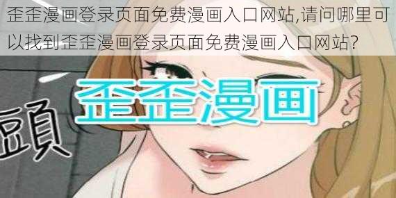 歪歪漫画登录页面免费漫画入口网站,请问哪里可以找到歪歪漫画登录页面免费漫画入口网站？