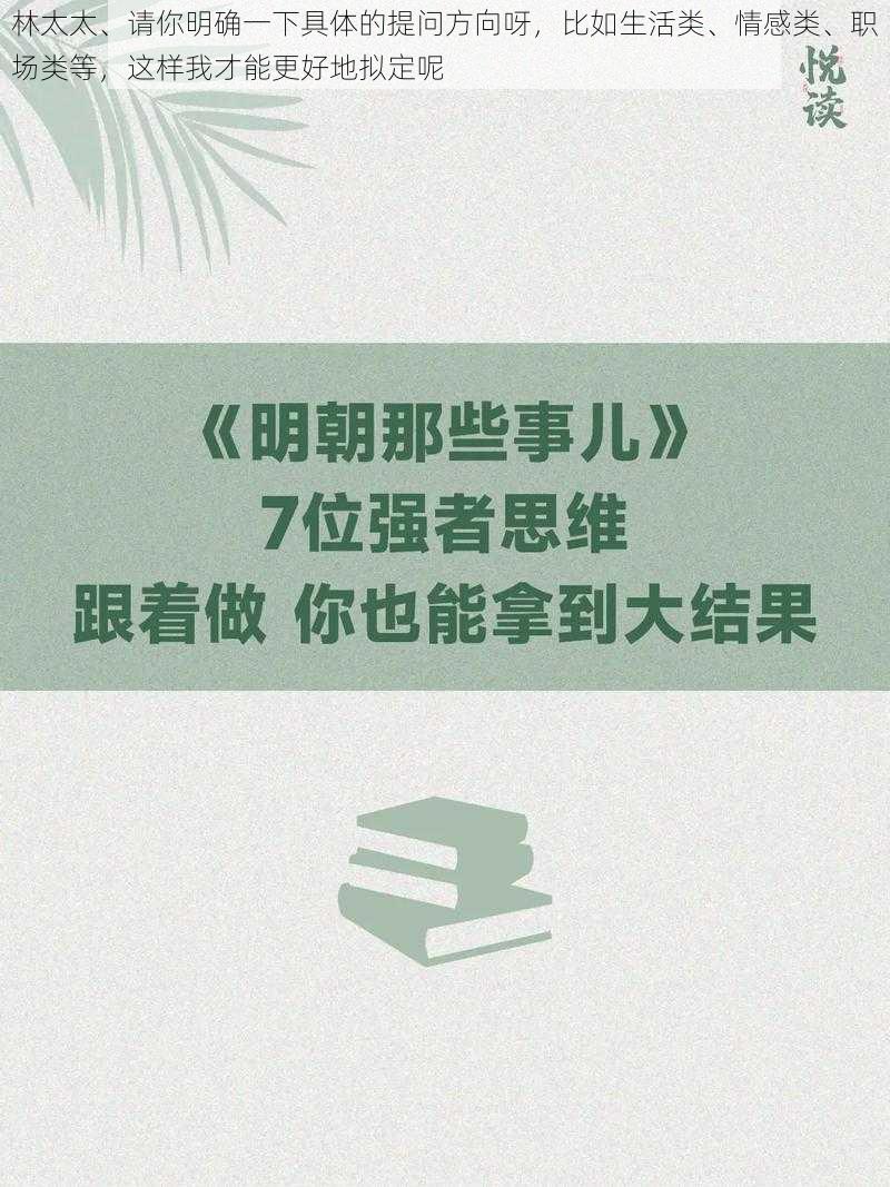 林太太、请你明确一下具体的提问方向呀，比如生活类、情感类、职场类等，这样我才能更好地拟定呢