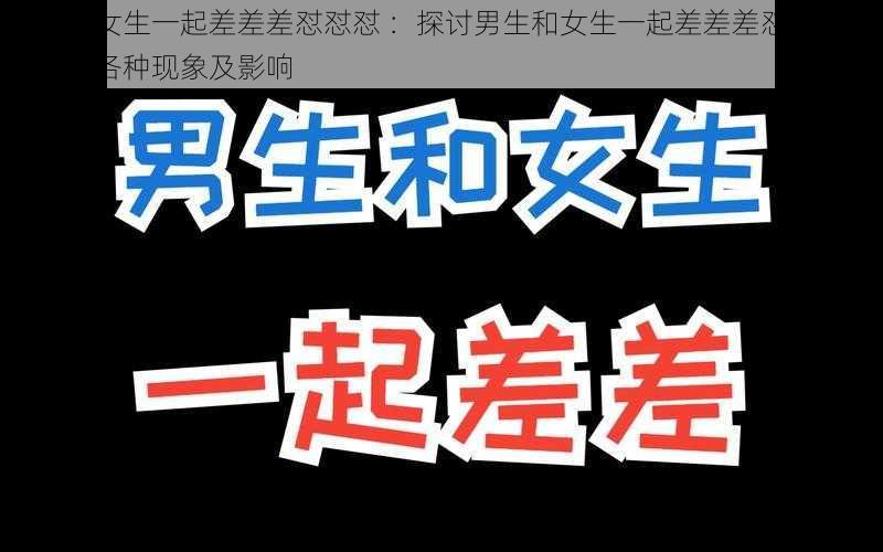 男生和女生一起差差差怼怼怼 ：探讨男生和女生一起差差差怼怼怼所产生的各种现象及影响