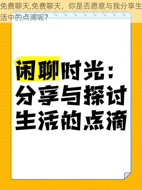 免费聊天,免费聊天，你是否愿意与我分享生活中的点滴呢？