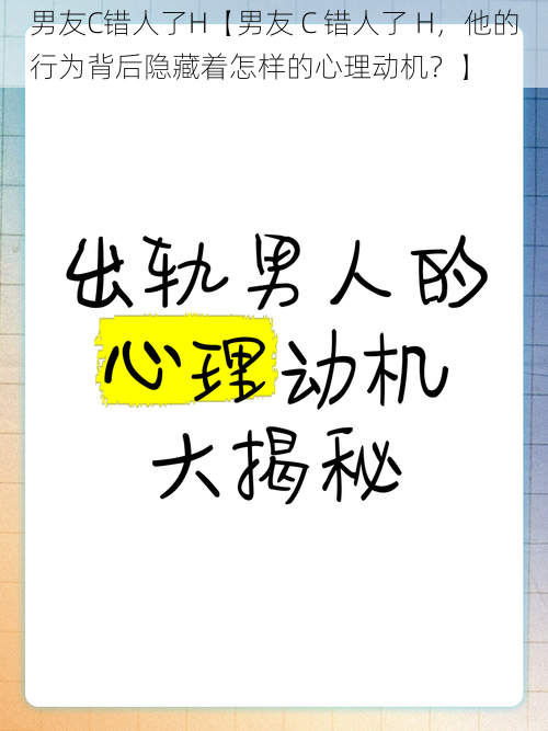 男友C错人了H【男友 C 错人了 H，他的行为背后隐藏着怎样的心理动机？】