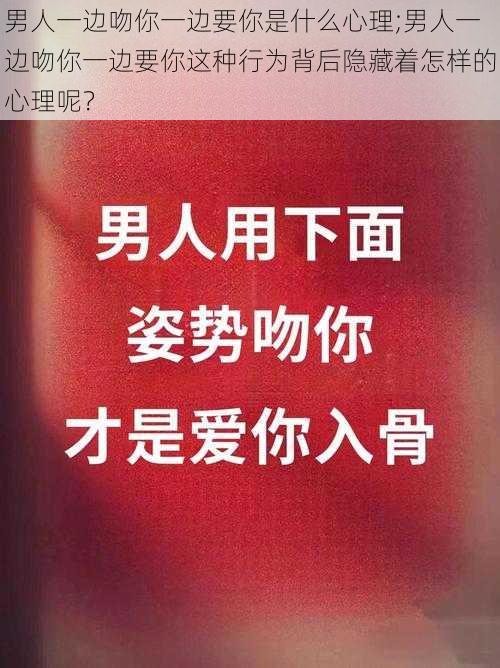 男人一边吻你一边要你是什么心理;男人一边吻你一边要你这种行为背后隐藏着怎样的心理呢？