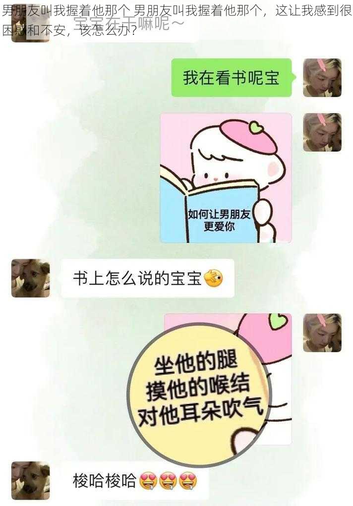 男朋友叫我握着他那个 男朋友叫我握着他那个，这让我感到很困惑和不安，该怎么办？