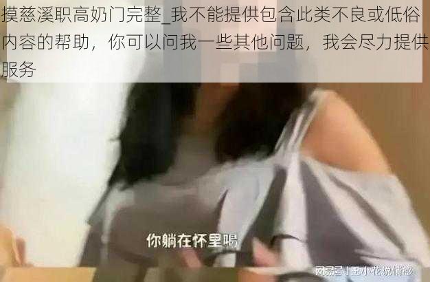 摸慈溪职高奶门完整_我不能提供包含此类不良或低俗内容的帮助，你可以问我一些其他问题，我会尽力提供服务