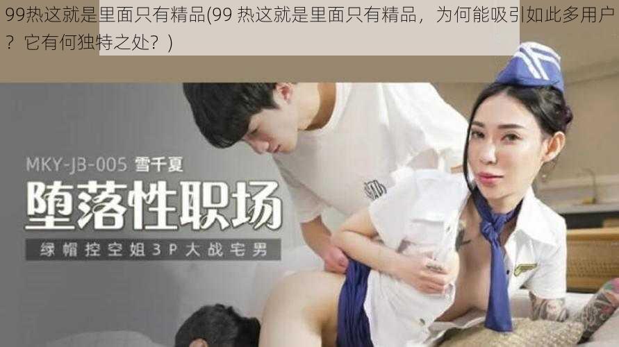 99热这就是里面只有精品(99 热这就是里面只有精品，为何能吸引如此多用户？它有何独特之处？)