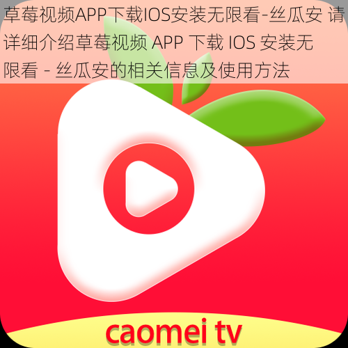 草莓视频APP下载IOS安装无限看-丝瓜安 请详细介绍草莓视频 APP 下载 IOS 安装无限看 - 丝瓜安的相关信息及使用方法