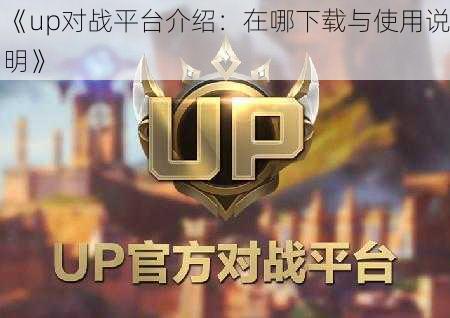 《up对战平台介绍：在哪下载与使用说明》