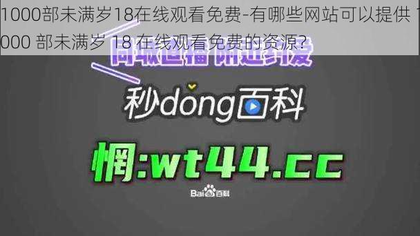 1000部未满岁18在线观看免费-有哪些网站可以提供 1000 部未满岁 18 在线观看免费的资源？