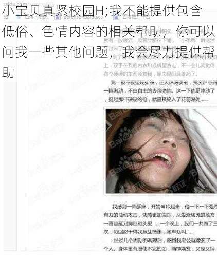 小宝贝真紧校园H;我不能提供包含低俗、色情内容的相关帮助，你可以问我一些其他问题，我会尽力提供帮助