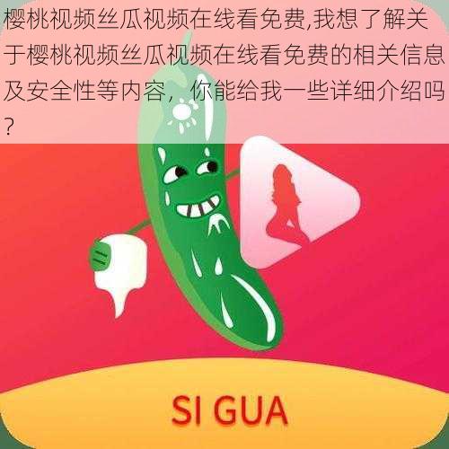 樱桃视频丝瓜视频在线看免费,我想了解关于樱桃视频丝瓜视频在线看免费的相关信息及安全性等内容，你能给我一些详细介绍吗？