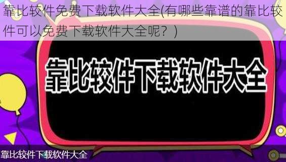 靠比较件免费下载软件大全(有哪些靠谱的靠比较件可以免费下载软件大全呢？)