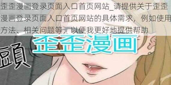 歪歪漫画登录页面入口首页网站_请提供关于歪歪漫画登录页面入口首页网站的具体需求，例如使用方法、相关问题等，以便我更好地提供帮助