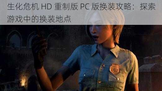 生化危机 HD 重制版 PC 版换装攻略：探索游戏中的换装地点