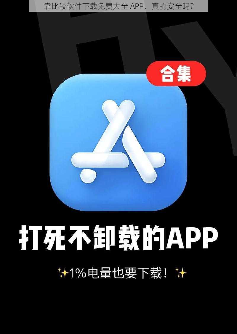 靠比较软件下载免费大全 APP，真的安全吗？