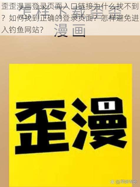 歪歪漫画登录页面入口链接为什么找不到？如何找到正确的登录页面？怎样避免进入钓鱼网站？