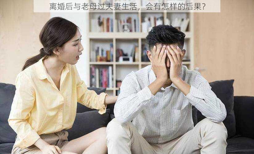 离婚后与老母过夫妻生活，会有怎样的后果？