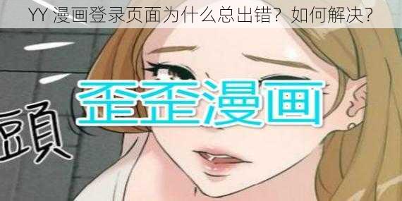 YY 漫画登录页面为什么总出错？如何解决？