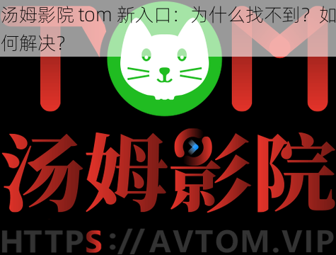 汤姆影院 tom 新入口：为什么找不到？如何解决？