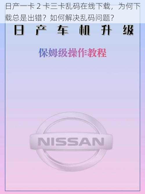 日产一卡 2 卡三卡乱码在线下载，为何下载总是出错？如何解决乱码问题？