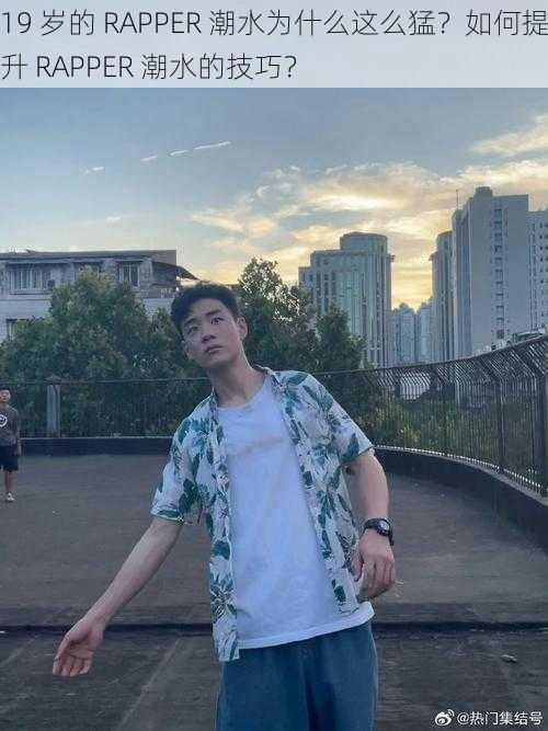 19 岁的 RAPPER 潮水为什么这么猛？如何提升 RAPPER 潮水的技巧？