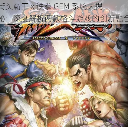 街头霸王 x 铁拳 GEM 系统大揭秘：深度解析两款格斗游戏的创新融合