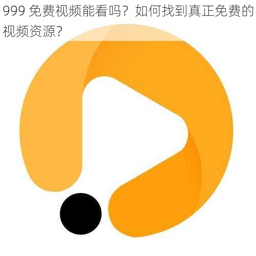 999 免费视频能看吗？如何找到真正免费的视频资源？