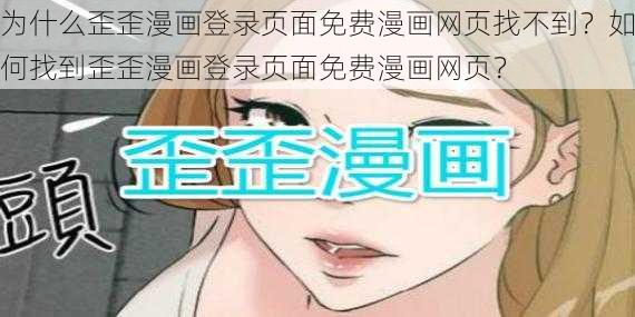 为什么歪歪漫画登录页面免费漫画网页找不到？如何找到歪歪漫画登录页面免费漫画网页？