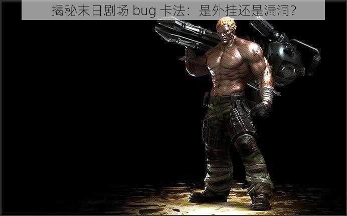 揭秘末日剧场 bug 卡法：是外挂还是漏洞？