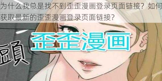 为什么我总是找不到歪歪漫画登录页面链接？如何获取最新的歪歪漫画登录页面链接？