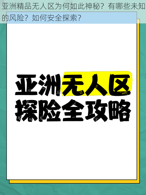 亚洲精品无人区为何如此神秘？有哪些未知的风险？如何安全探索？