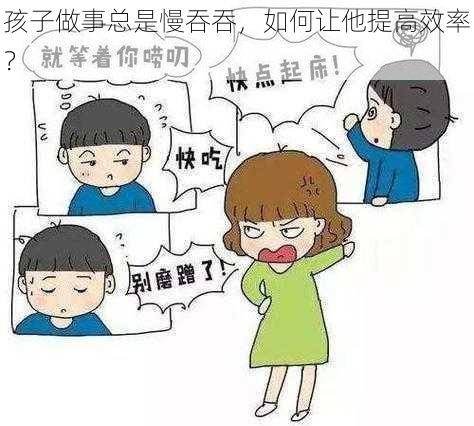 孩子做事总是慢吞吞，如何让他提高效率？