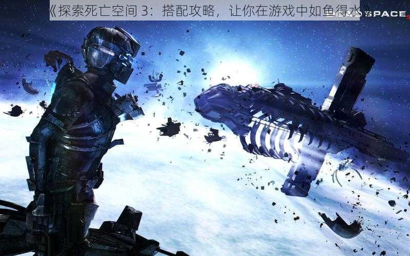 《探索死亡空间 3：搭配攻略，让你在游戏中如鱼得水》