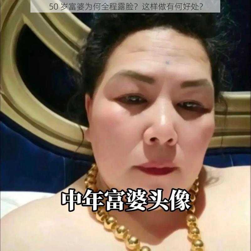 50 岁富婆为何全程露脸？这样做有何好处？