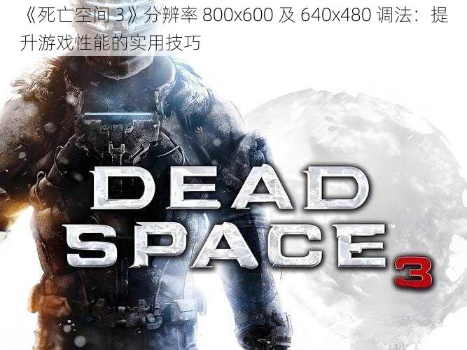 《死亡空间 3》分辨率 800x600 及 640x480 调法：提升游戏性能的实用技巧