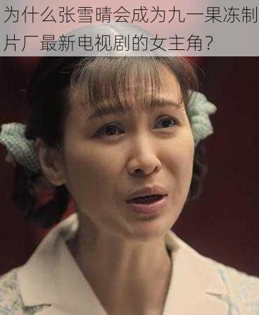 为什么张雪晴会成为九一果冻制片厂最新电视剧的女主角？