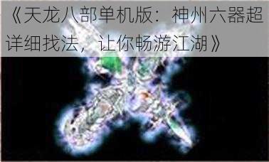 《天龙八部单机版：神州六器超详细找法，让你畅游江湖》