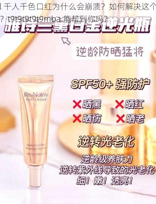 ysl 千人千色口红为什么会崩溃？如何解决这个问题？t9t9t9t9t9mba 能帮到你吗？