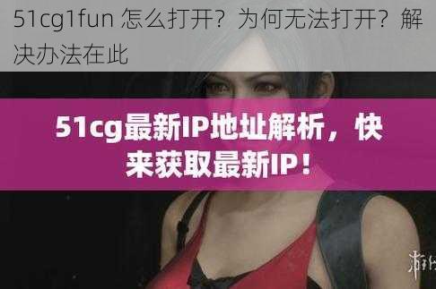 51cg1fun 怎么打开？为何无法打开？解决办法在此