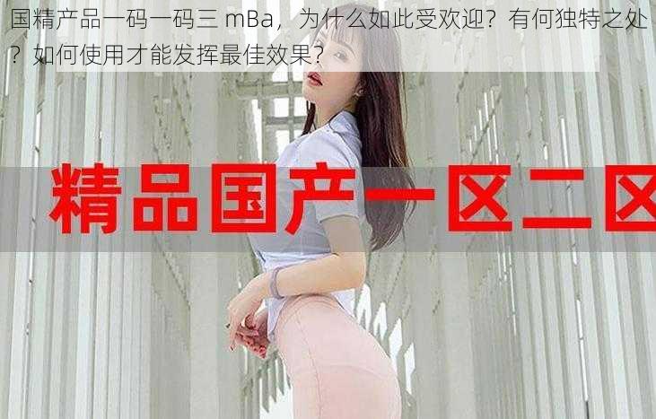 国精产品一码一码三 mBa，为什么如此受欢迎？有何独特之处？如何使用才能发挥最佳效果？