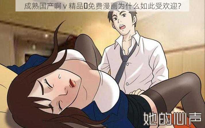 成熟国产啊 v 精品️免费漫画为什么如此受欢迎？