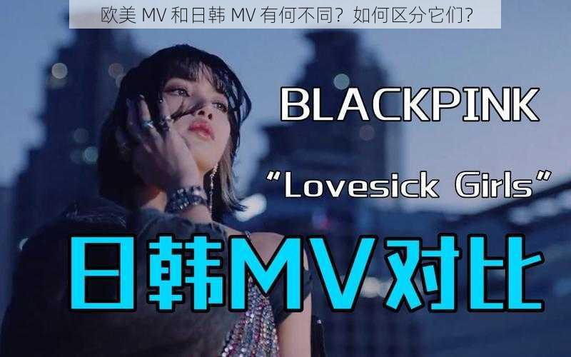 欧美 MV 和日韩 MV 有何不同？如何区分它们？