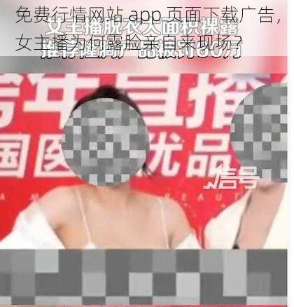 免费行情网站 app 页面下载广告，女主播为何露脸亲自来现场？