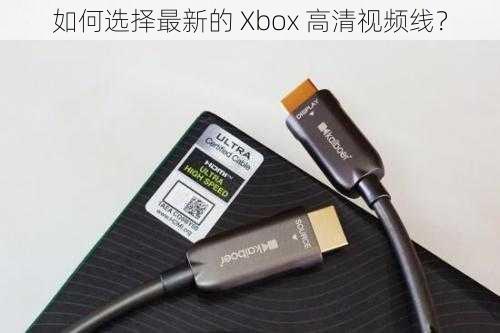 如何选择最新的 Xbox 高清视频线？