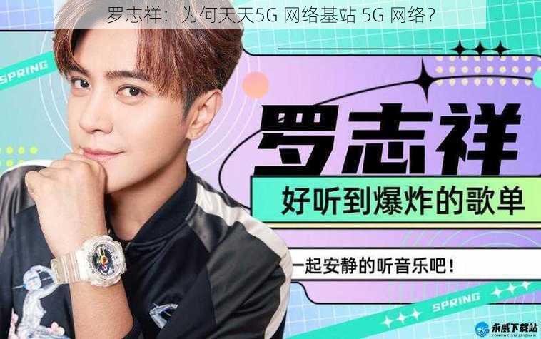 罗志祥：为何天天5G 网络基站 5G 网络？