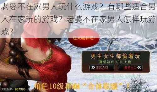 老婆不在家男人玩什么游戏？有哪些适合男人在家玩的游戏？老婆不在家男人怎样玩游戏？