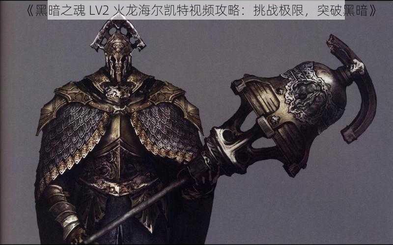 《黑暗之魂 LV2 火龙海尔凯特视频攻略：挑战极限，突破黑暗》