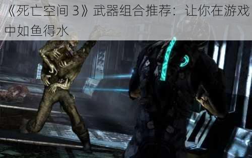 《死亡空间 3》武器组合推荐：让你在游戏中如鱼得水